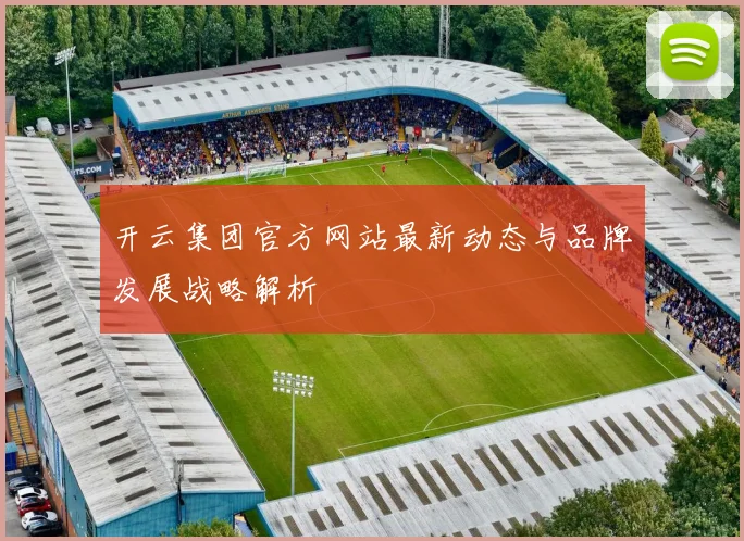 开云集团官方网站最新动态与品牌发展战略解析