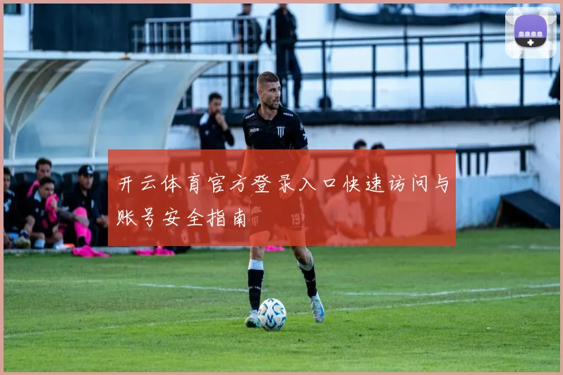 开云体育官方登录入口快速访问与账号安全指南