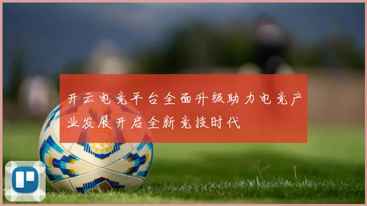 开云电竞平台全面升级助力电竞产业发展开启全新竞技时代