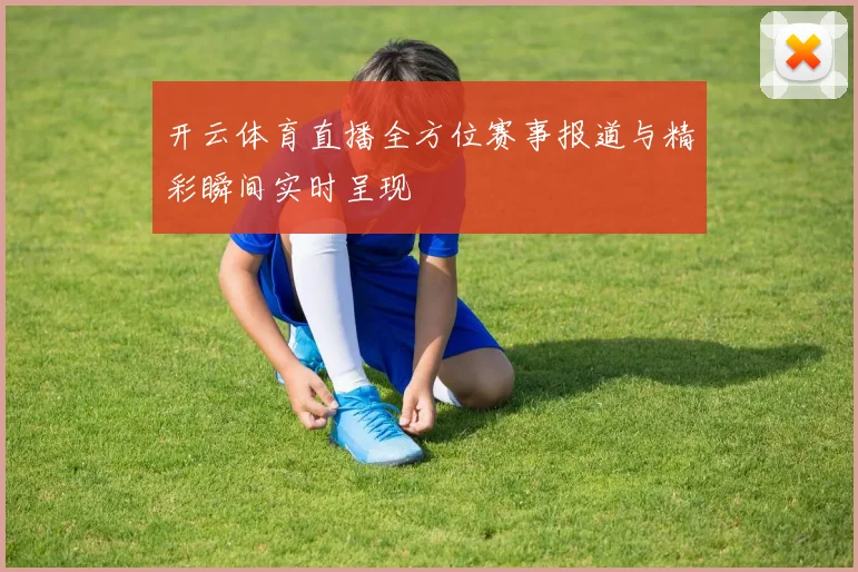开云体育直播全方位赛事报道与精彩瞬间实时呈现