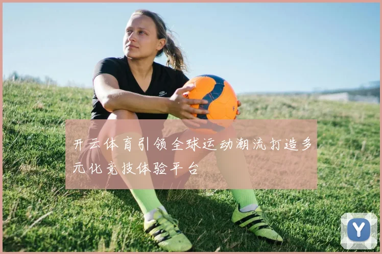 开云体育引领全球运动潮流打造多元化竞技体验平台