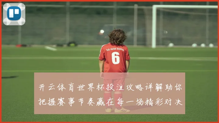 开云体育世界杯投注攻略详解助你把握赛事节奏赢在每一场精彩对决