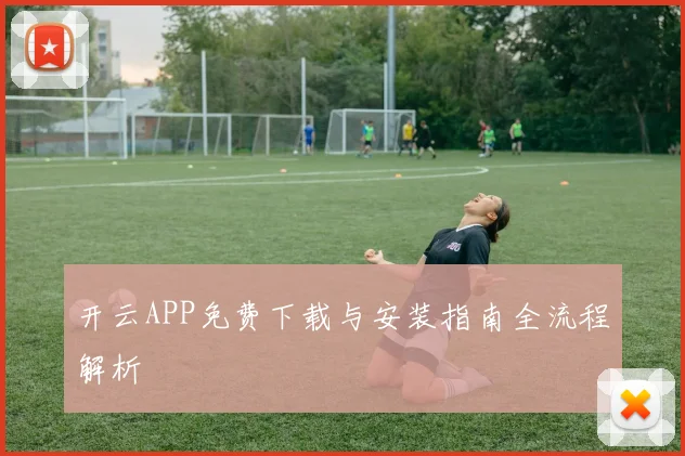 开云APP免费下载与安装指南全流程解析