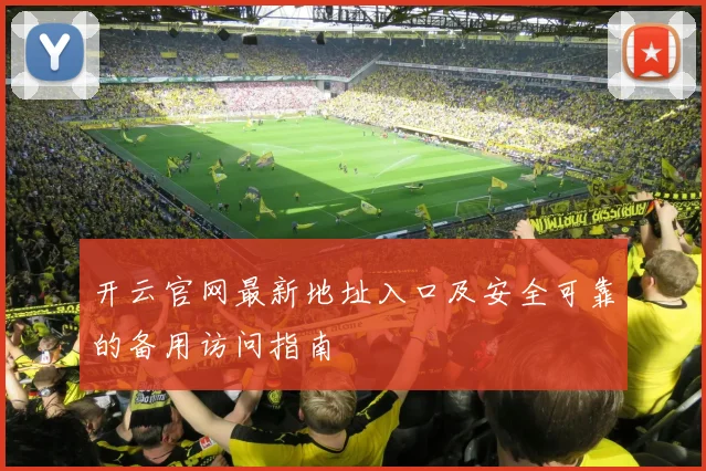 开云官网最新地址入口及安全可靠的备用访问指南